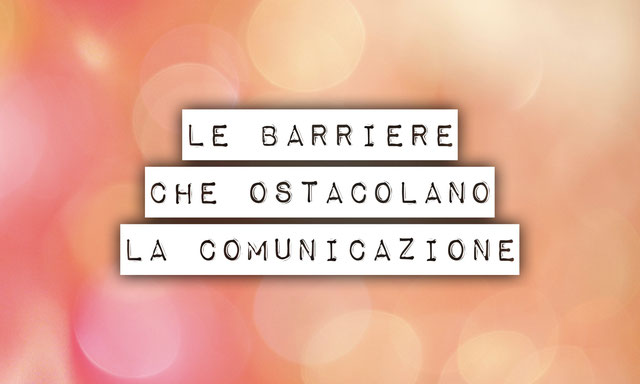 Le barriere che ostacolano la comunicazione