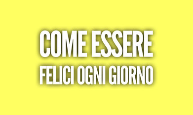 Come essere felici ogni giorno