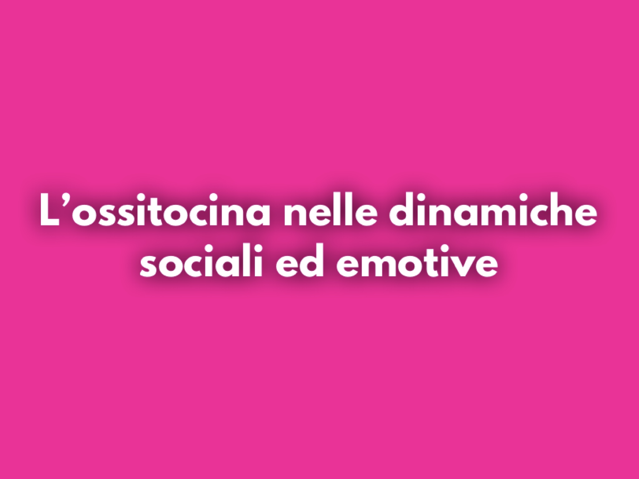 L'Ossitocina nelle dinamiche sociali ed emotive