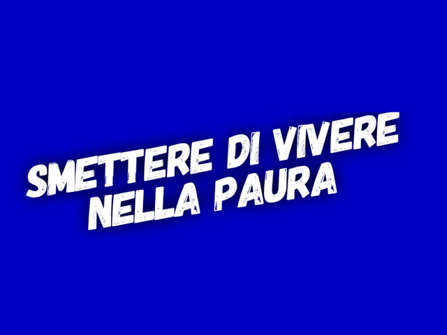 Smettere di vivere nella paura