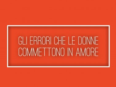 Gli errori che le donne commettono in amore