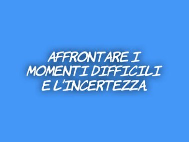 Affrontare i momenti difficili