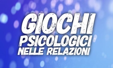 I Giochi Psicologici nelle relazioni