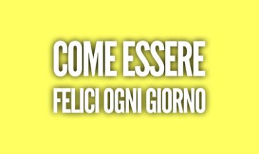 Come essere felici ogni giorno