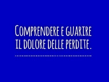 Comprendere e guarire il dolore delle perdite