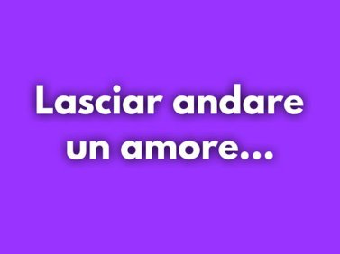 Lasciar andare un amore...