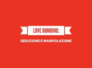 Love Bombing: seduzione e manipolazione