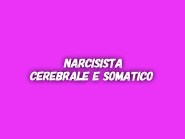 Narcisista cerebrale e somatico