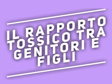 Il rapporto tossico tra genitori e figli