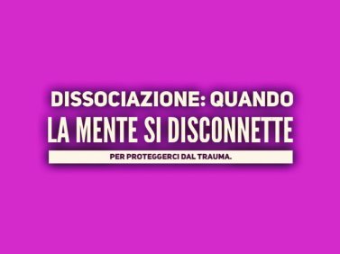 Dissociazione: quando la mente si disconnette per proteggerci dal trauma